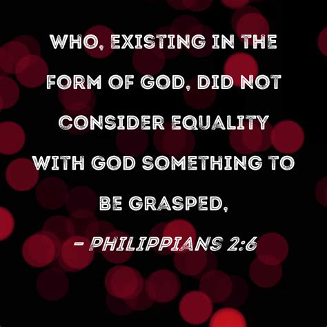 jesus did not count equality with god|Philippians 2:6 Who, existing in the form of God, did not consider .